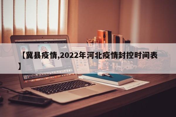 【冀县疫情,2022年河北疫情封控时间表】
