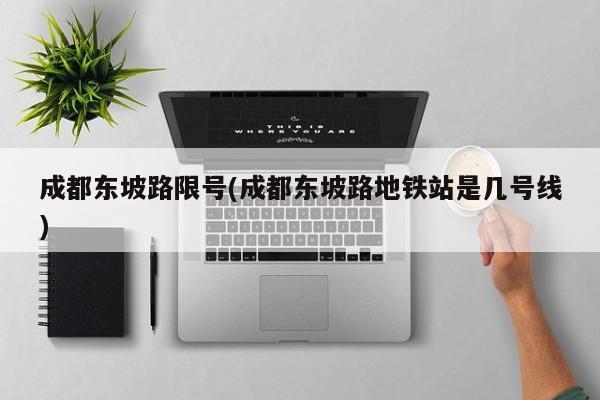 成都东坡路限号(成都东坡路地铁站是几号线)