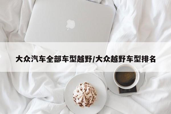大众汽车全部车型越野/大众越野车型排名