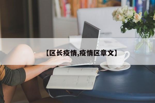 【区长疫情,疫情区章文】