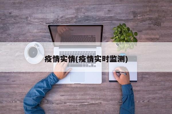疫情实情(疫情实时监测)