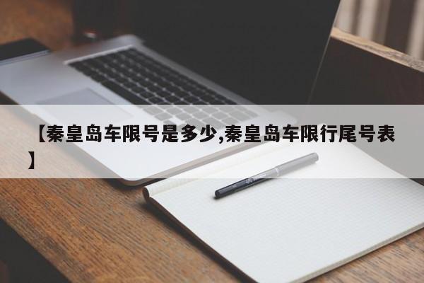 【秦皇岛车限号是多少,秦皇岛车限行尾号表】
