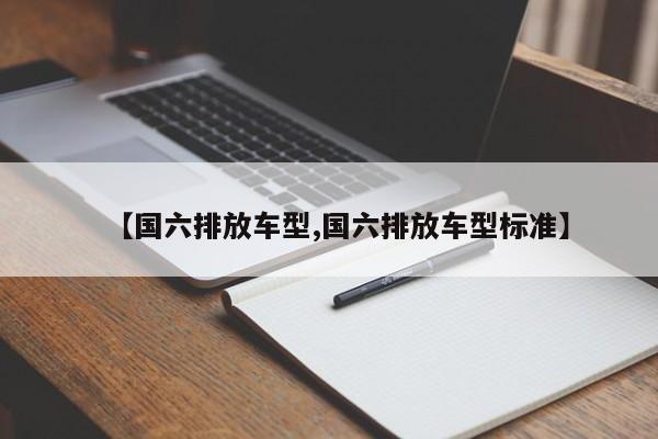 【国六排放车型,国六排放车型标准】