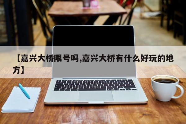 【嘉兴大桥限号吗,嘉兴大桥有什么好玩的地方】