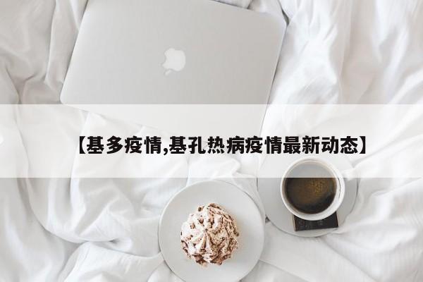 【基多疫情,基孔热病疫情最新动态】