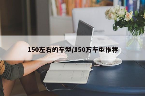 150左右的车型/150万车型推荐