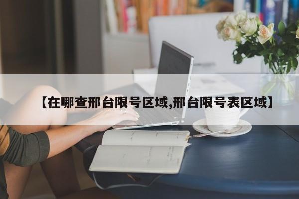 【在哪查邢台限号区域,邢台限号表区域】