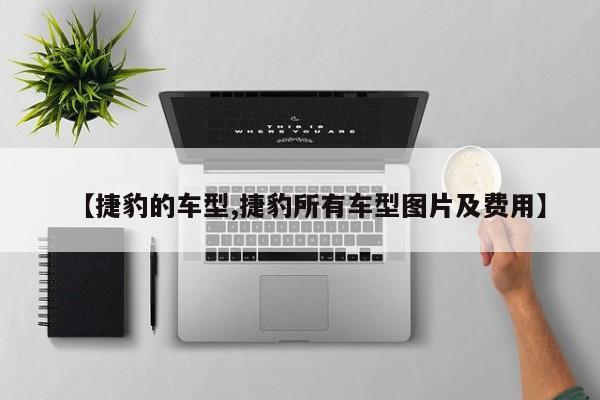 【捷豹的车型,捷豹所有车型图片及费用】