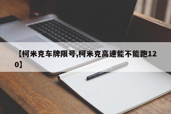 【柯米克车牌限号,柯米克高速能不能跑120】