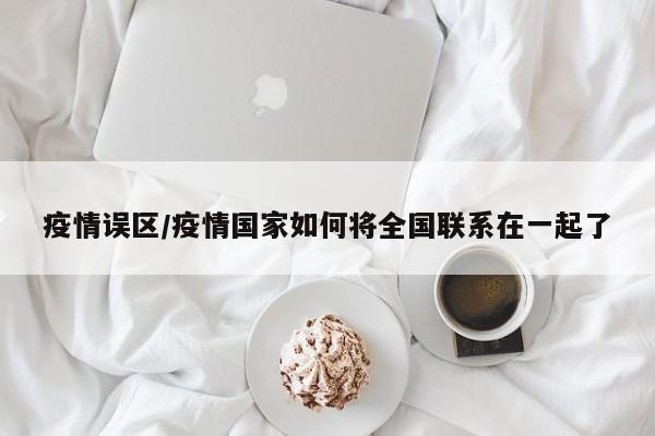 疫情误区/疫情国家如何将全国联系在一起了