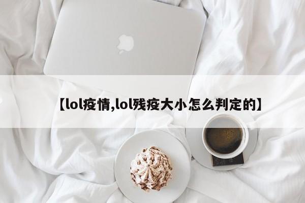 【lol疫情,lol残疫大小怎么判定的】