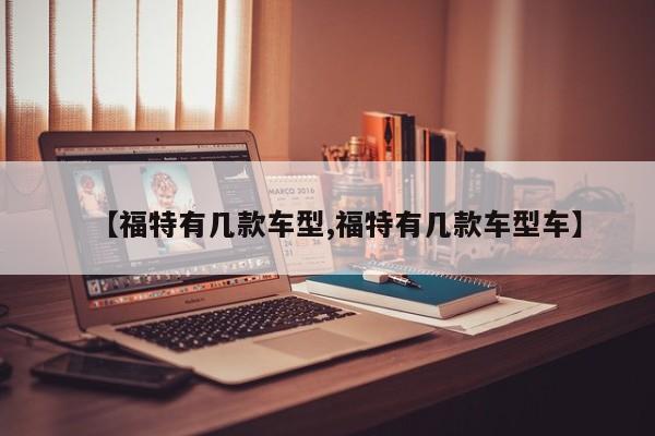 【福特有几款车型,福特有几款车型车】