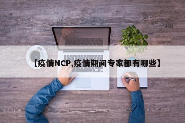【疫情NCP,疫情期间专家都有哪些】