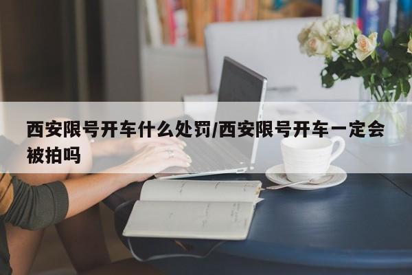 西安限号开车什么处罚/西安限号开车一定会被拍吗