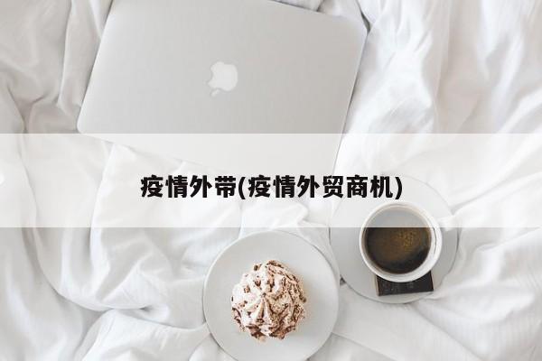 疫情外带(疫情外贸商机)