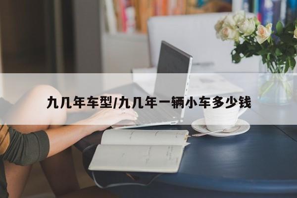 九几年车型/九几年一辆小车多少钱