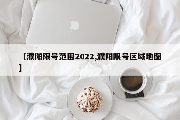 【濮阳限号范围2022,濮阳限号区域地图】