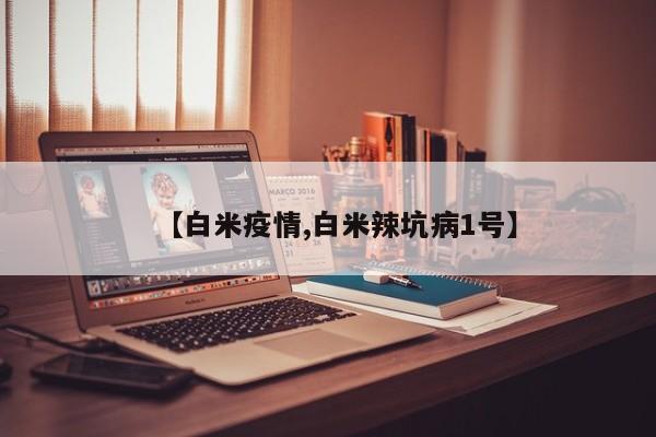 【白米疫情,白米辣坑病1号】