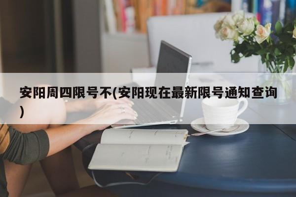安阳周四限号不(安阳现在最新限号通知查询)