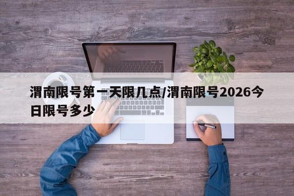 渭南限号第一天限几点/渭南限号2026今日限号多少