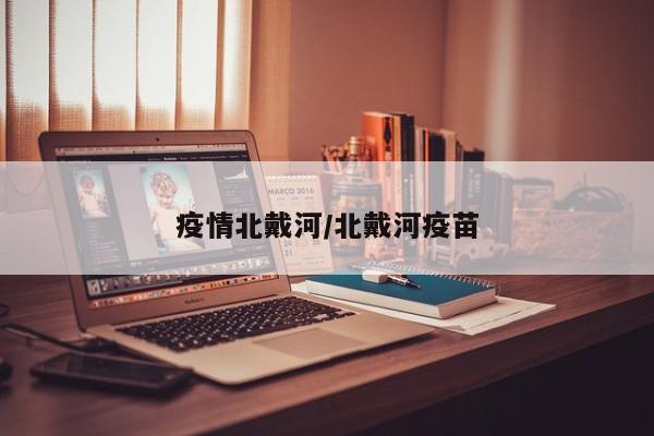 疫情北戴河/北戴河疫苗