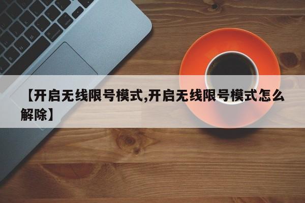 【开启无线限号模式,开启无线限号模式怎么解除】
