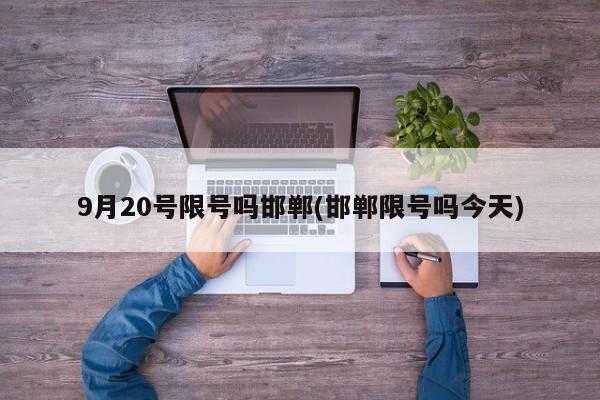 9月20号限号吗邯郸(邯郸限号吗今天)