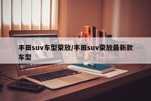 丰田suv车型荣放/丰田suv荣放最新款车型