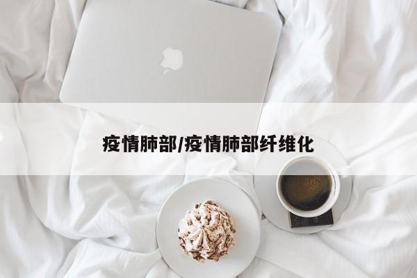 疫情肺部/疫情肺部纤维化