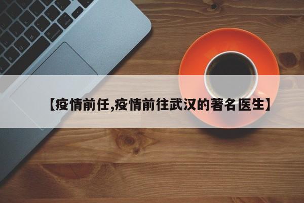 【疫情前任,疫情前往武汉的著名医生】