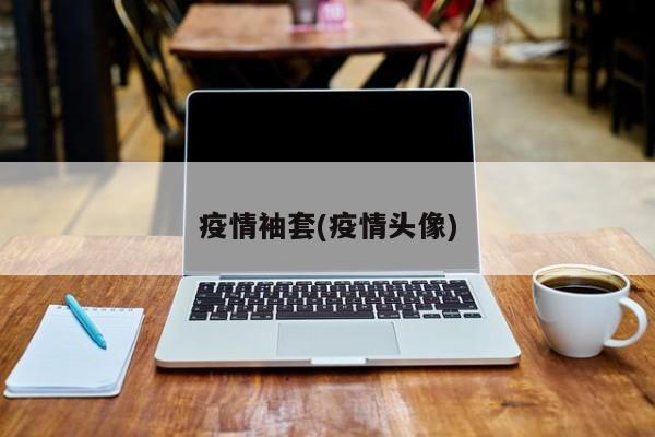 疫情袖套(疫情头像)