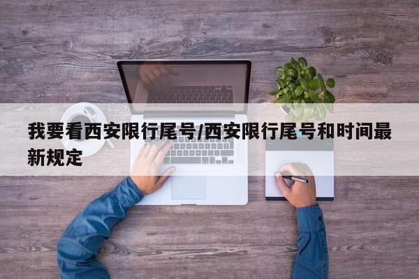 我要看西安限行尾号/西安限行尾号和时间最新规定