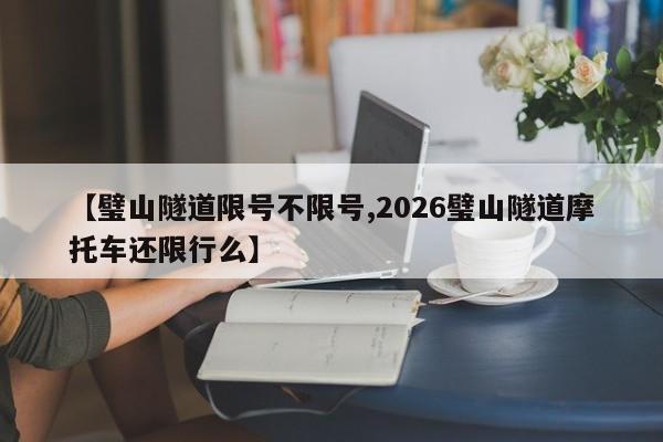 【璧山隧道限号不限号,2026璧山隧道摩托车还限行么】