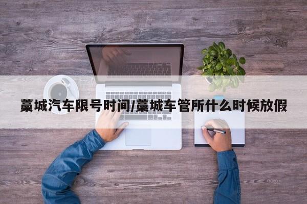 藁城汽车限号时间/藁城车管所什么时候放假