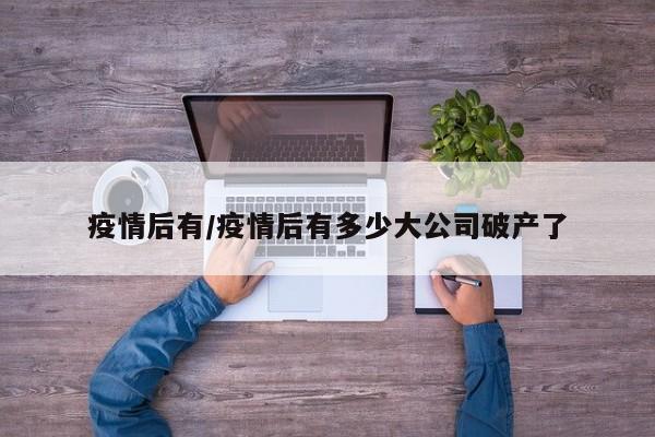 疫情后有/疫情后有多少大公司破产了