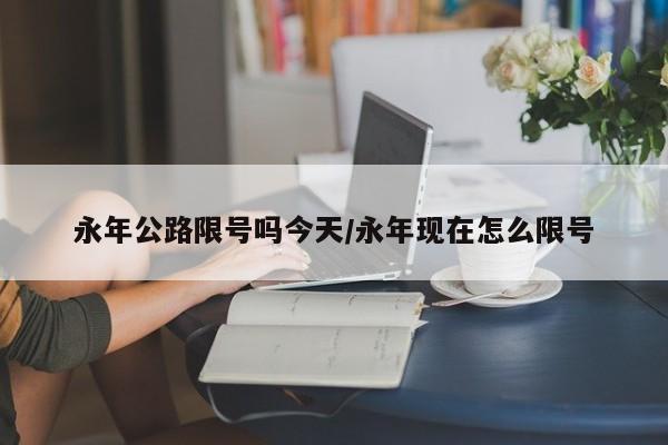 永年公路限号吗今天/永年现在怎么限号