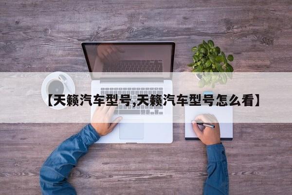 【天籁汽车型号,天籁汽车型号怎么看】