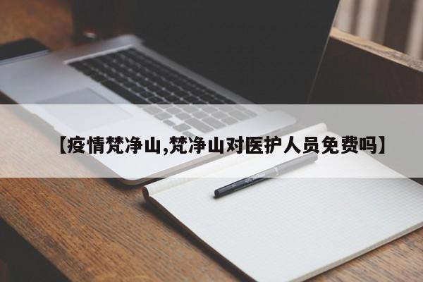 【疫情梵净山,梵净山对医护人员免费吗】