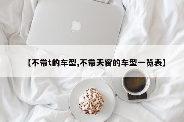 【不带t的车型,不带天窗的车型一览表】
