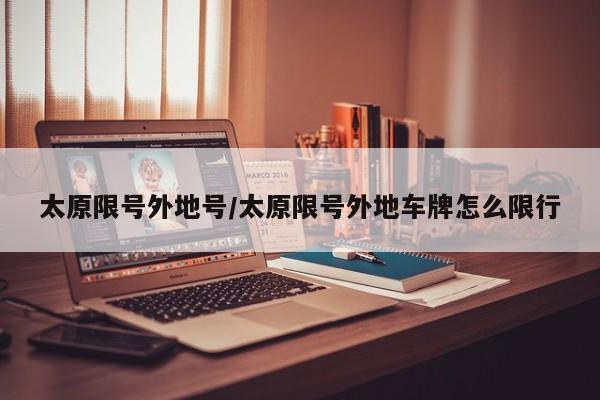 太原限号外地号/太原限号外地车牌怎么限行
