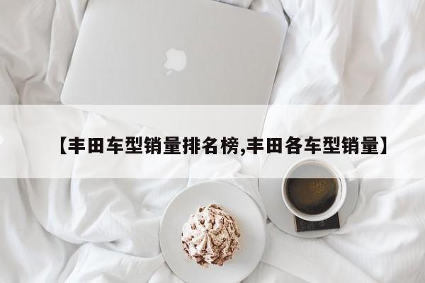 【丰田车型销量排名榜,丰田各车型销量】