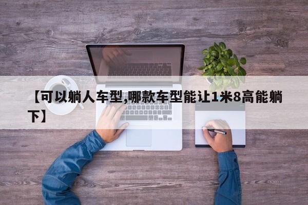【可以躺人车型,哪款车型能让1米8高能躺下】
