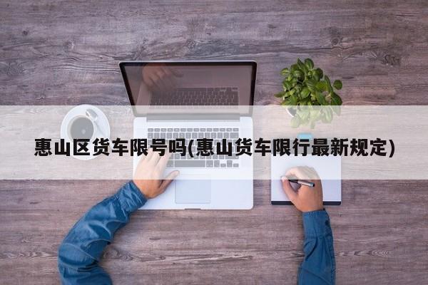 惠山区货车限号吗(惠山货车限行最新规定)