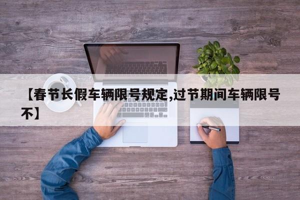 【春节长假车辆限号规定,过节期间车辆限号不】