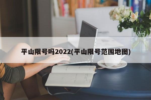 平山限号吗2022(平山限号范围地图)