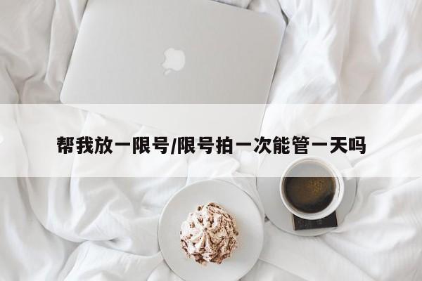 帮我放一限号/限号拍一次能管一天吗