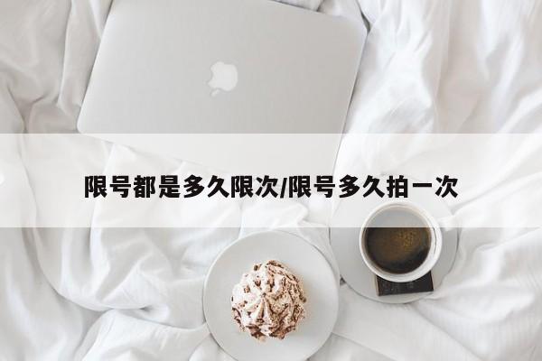 限号都是多久限次/限号多久拍一次