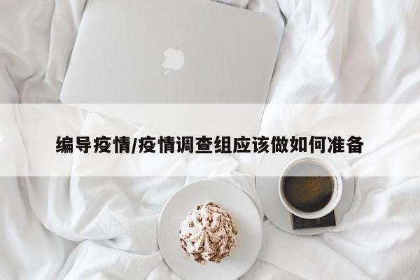编导疫情/疫情调查组应该做如何准备