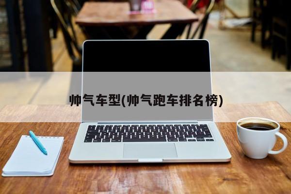 帅气车型(帅气跑车排名榜)