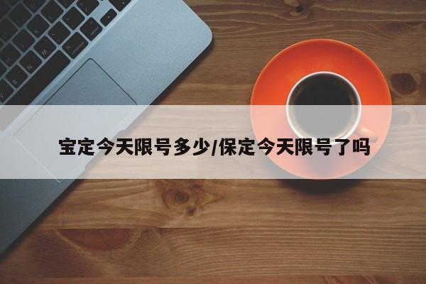 宝定今天限号多少/保定今天限号了吗